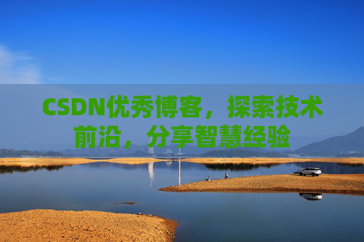 CSDN优秀博客，探索技术前沿，分享智慧经验