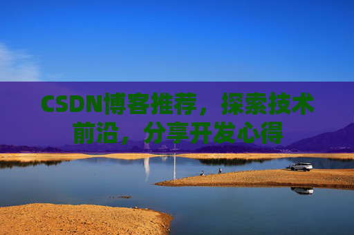 CSDN博客推荐，探索技术前沿，分享开发心得